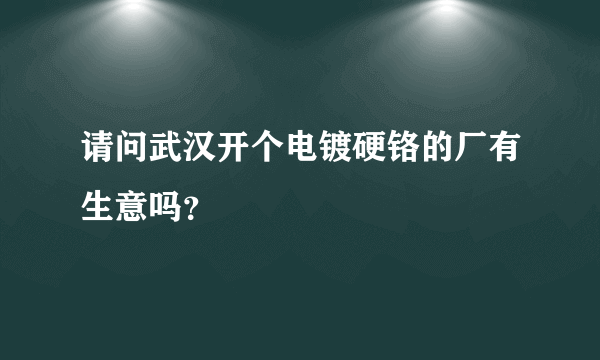 请问武汉开个电镀硬铬的厂有生意吗？