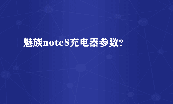 魅族note8充电器参数？