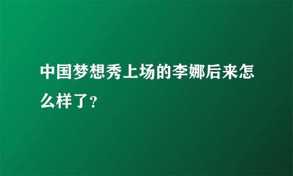 中国梦想秀上场的李娜后来怎么样了？