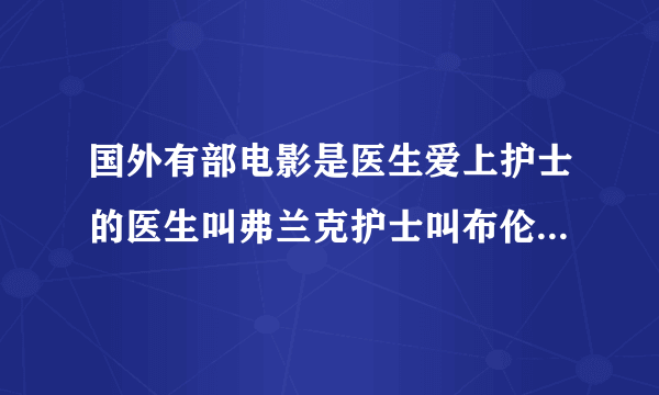 国外有部电影是医生爱上护士的医生叫弗兰克护士叫布伦达，这部影片叫什么名字？