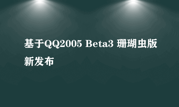 基于QQ2005 Beta3 珊瑚虫版新发布