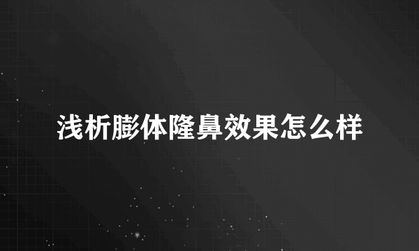 浅析膨体隆鼻效果怎么样