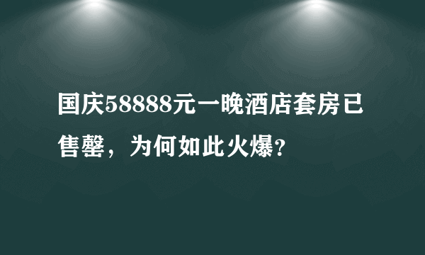 国庆58888元一晚酒店套房已售罄，为何如此火爆？