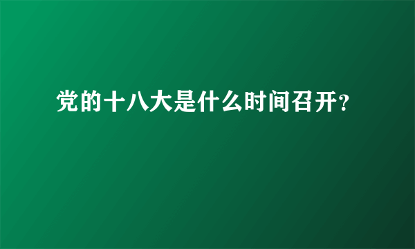 党的十八大是什么时间召开？