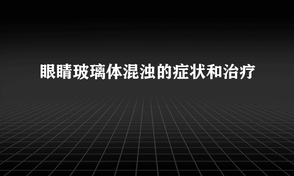 眼睛玻璃体混浊的症状和治疗