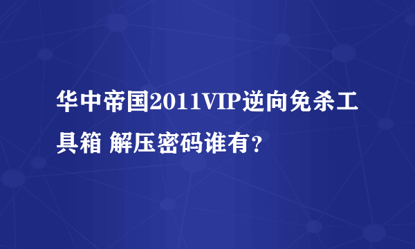 华中帝国2011VIP逆向免杀工具箱 解压密码谁有？