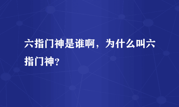 六指门神是谁啊，为什么叫六指门神？