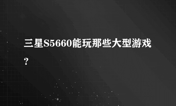 三星S5660能玩那些大型游戏？