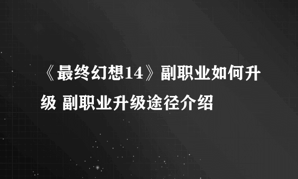 《最终幻想14》副职业如何升级 副职业升级途径介绍