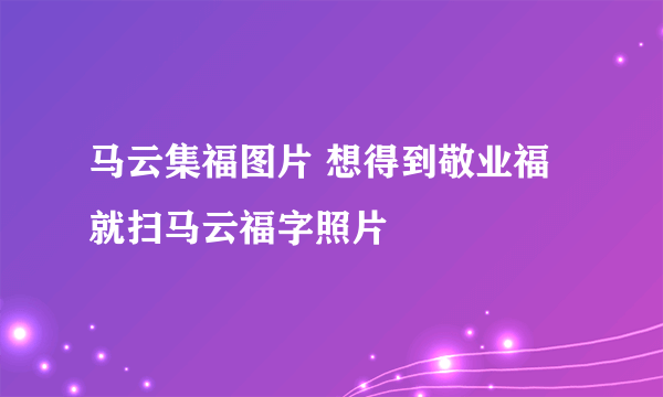 马云集福图片 想得到敬业福就扫马云福字照片