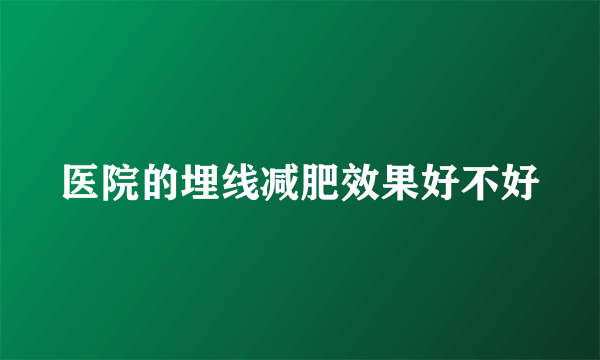 医院的埋线减肥效果好不好