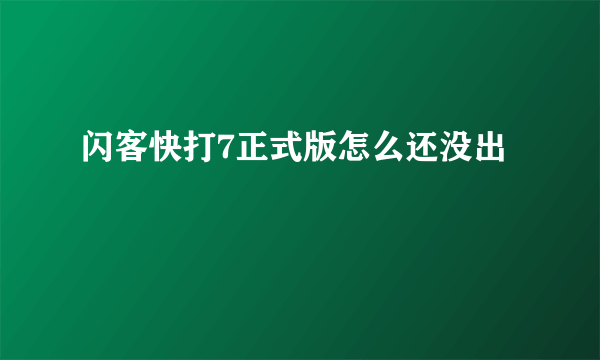 闪客快打7正式版怎么还没出