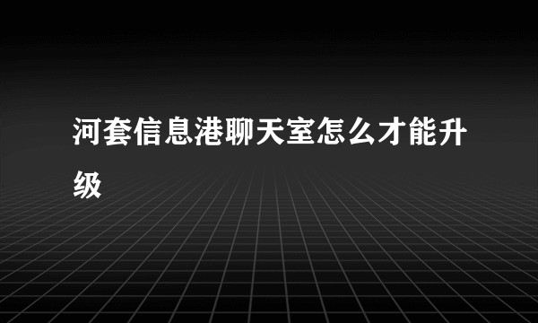 河套信息港聊天室怎么才能升级