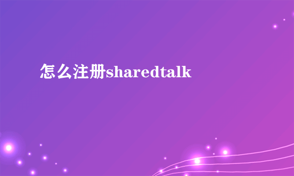 怎么注册sharedtalk