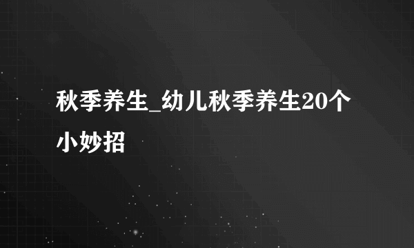 秋季养生_幼儿秋季养生20个小妙招