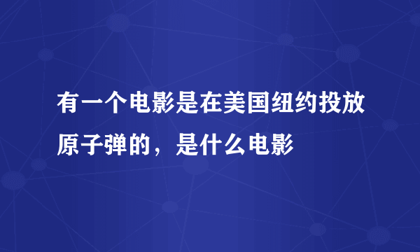 有一个电影是在美国纽约投放原子弹的，是什么电影