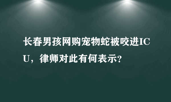 长春男孩网购宠物蛇被咬进ICU，律师对此有何表示？