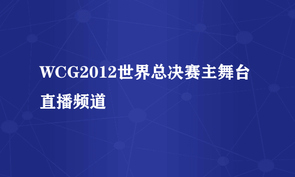 WCG2012世界总决赛主舞台直播频道