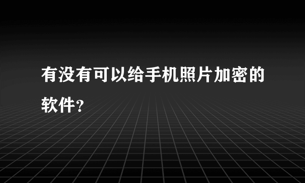 有没有可以给手机照片加密的软件？