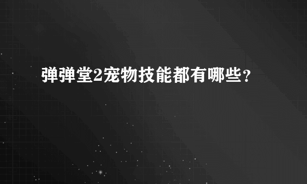 弹弹堂2宠物技能都有哪些？