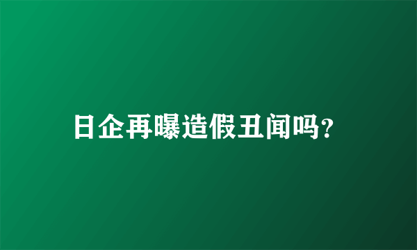 日企再曝造假丑闻吗？