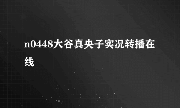 n0448大谷真央子实况转播在线