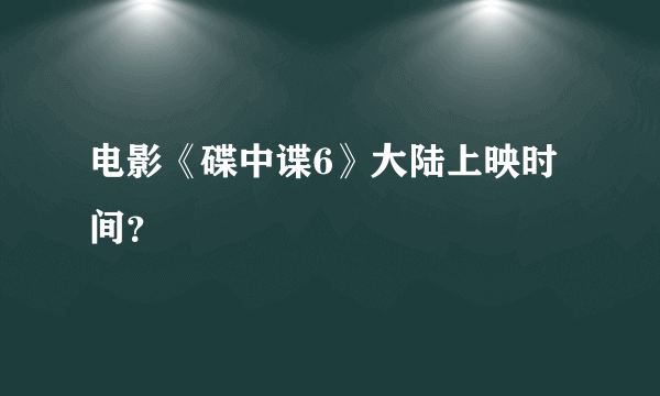 电影《碟中谍6》大陆上映时间？