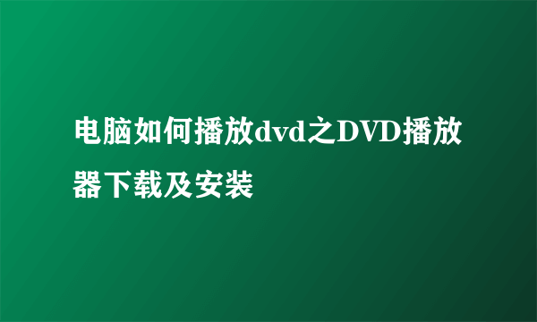 电脑如何播放dvd之DVD播放器下载及安装