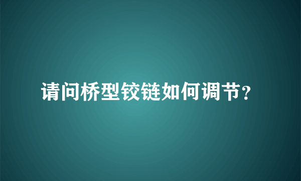 请问桥型铰链如何调节？