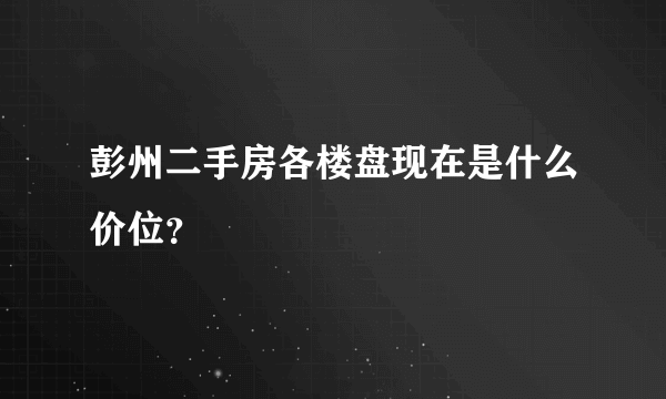 彭州二手房各楼盘现在是什么价位？