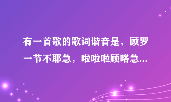 有一首歌的歌词谐音是，顾罗一节不耶急，啦啦啦顾咯急发咯。是什么