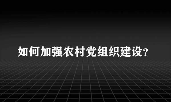 如何加强农村党组织建设？