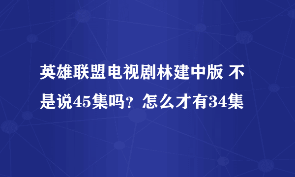 英雄联盟电视剧林建中版 不是说45集吗？怎么才有34集