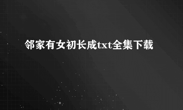 邻家有女初长成txt全集下载