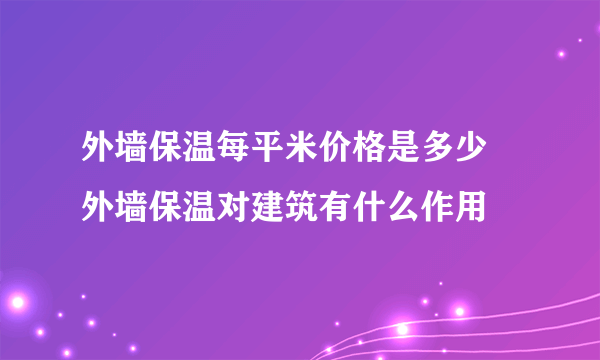 外墙保温每平米价格是多少 外墙保温对建筑有什么作用