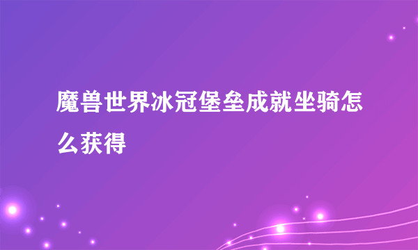 魔兽世界冰冠堡垒成就坐骑怎么获得