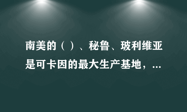 南美的（）、秘鲁、玻利维亚是可卡因的最大生产基地，俗称“银三角”。