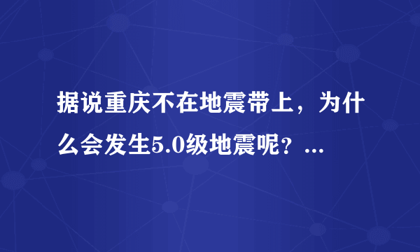 据说重庆不在地震带上，为什么会发生5.0级地震呢？地震发生时有哪些应急自救方法？