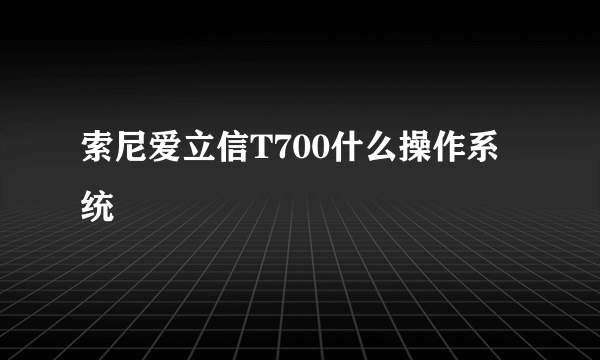 索尼爱立信T700什么操作系统