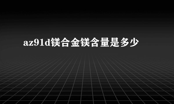 az91d镁合金镁含量是多少