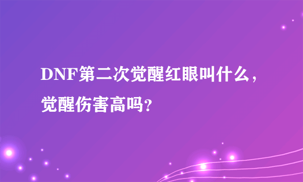 DNF第二次觉醒红眼叫什么，觉醒伤害高吗？