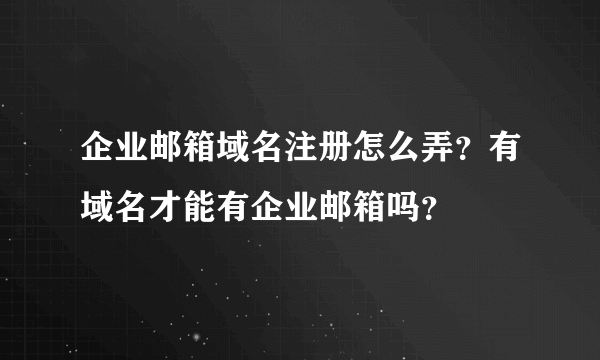 企业邮箱域名注册怎么弄？有域名才能有企业邮箱吗？