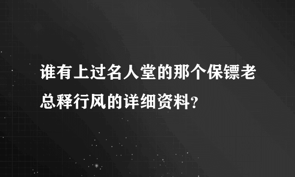 谁有上过名人堂的那个保镖老总释行风的详细资料？