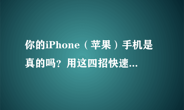 你的iPhone（苹果）手机是真的吗？用这四招快速教你辨别