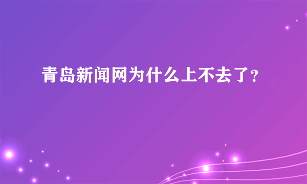 青岛新闻网为什么上不去了？