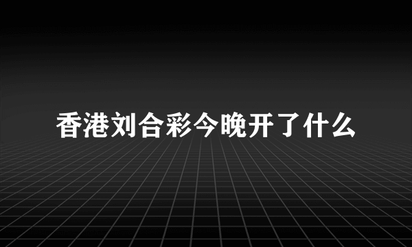 香港刘合彩今晚开了什么