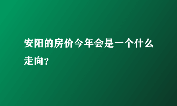 安阳的房价今年会是一个什么走向？