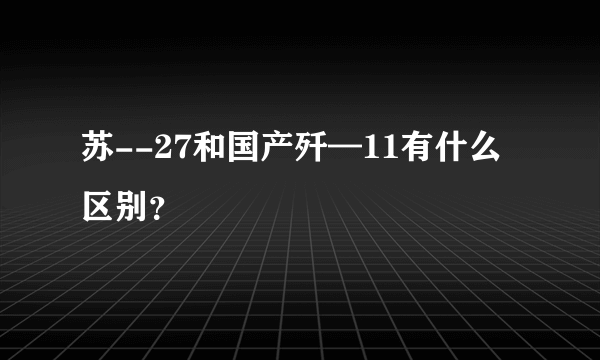 苏--27和国产歼—11有什么区别？