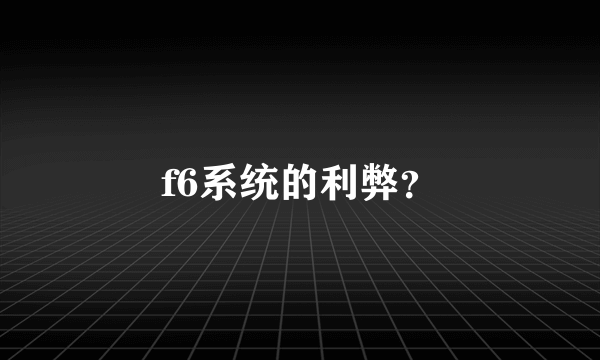 f6系统的利弊？