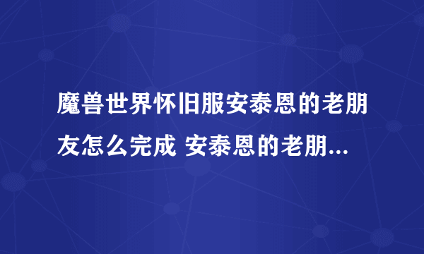 魔兽世界怀旧服安泰恩的老朋友怎么完成 安泰恩的老朋友任务攻略